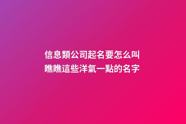 信息類公司起名要怎么叫 瞧瞧這些洋氣一點的名字-第1張-公司起名-玄機派